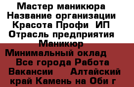 Мастер маникюра › Название организации ­ Красота-Профи, ИП › Отрасль предприятия ­ Маникюр › Минимальный оклад ­ 1 - Все города Работа » Вакансии   . Алтайский край,Камень-на-Оби г.